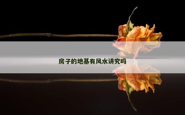 房子的地基有风水讲究吗