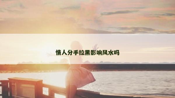 情人分手拉黑影响风水吗