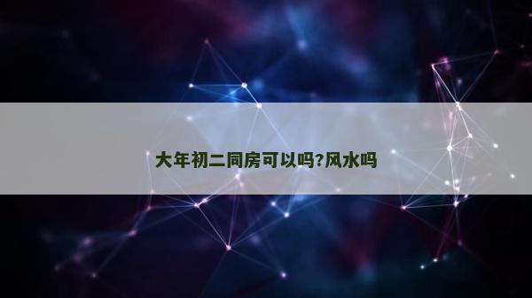 大年初二同房可以吗?风水吗