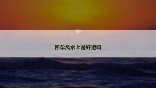 怀孕风水上是好运吗