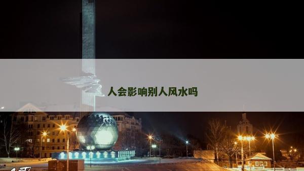 人会影响别人风水吗