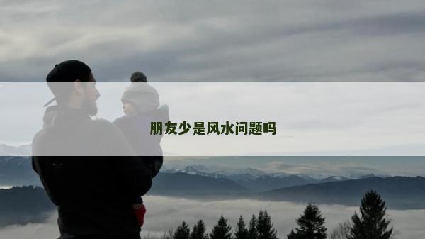 朋友少是风水问题吗