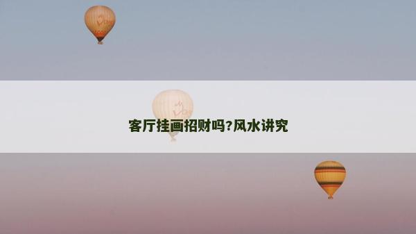客厅挂画招财吗?风水讲究