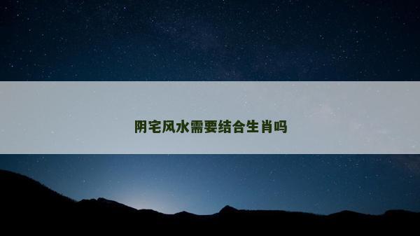 阴宅风水需要结合生肖吗