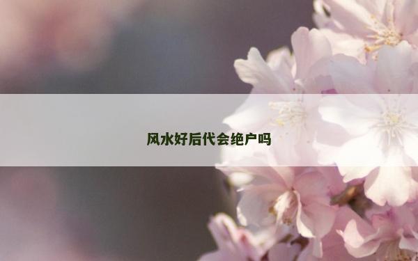 风水好后代会绝户吗
