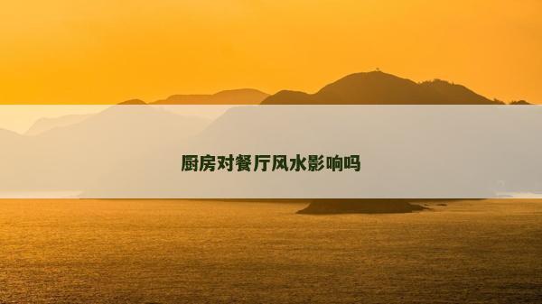 厨房对餐厅风水影响吗
