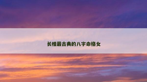 长相最古典的八字命格女