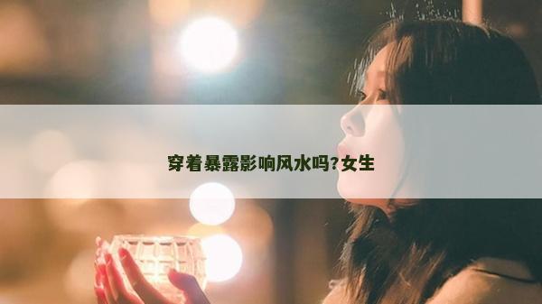 穿着暴露影响风水吗?女生