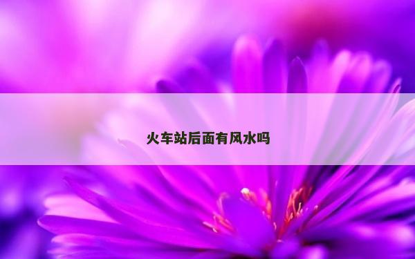 火车站后面有风水吗