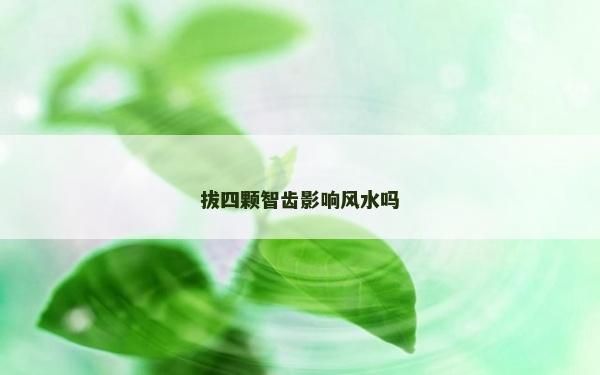 拔四颗智齿影响风水吗