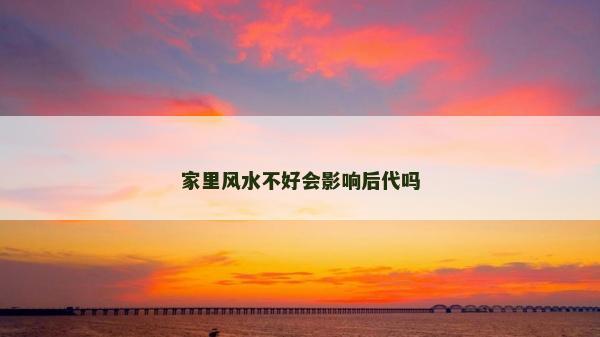 家里风水不好会影响后代吗