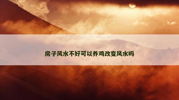 房子风水不好可以养鸡改变风水吗