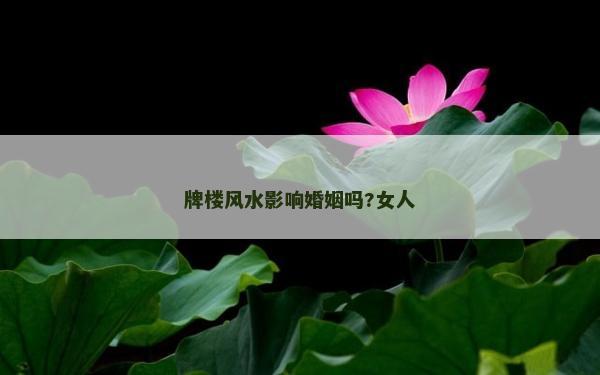 牌楼风水影响婚姻吗?女人