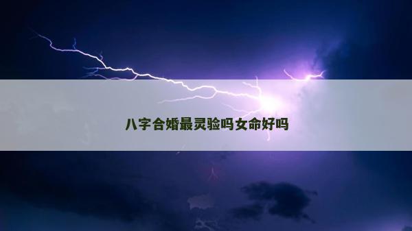 八字合婚最灵验吗女命好吗