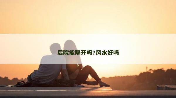 后院能隔开吗?风水好吗