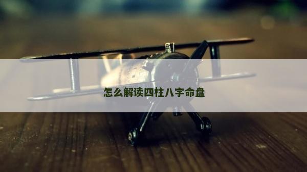 怎么解读四柱八字命盘