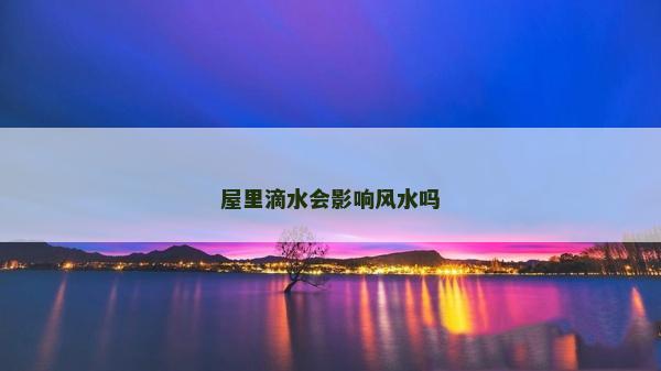 屋里滴水会影响风水吗