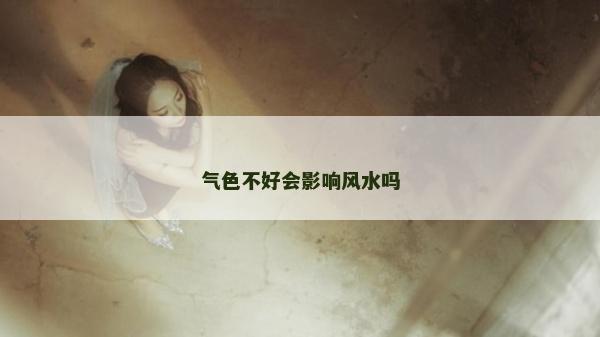 气色不好会影响风水吗
