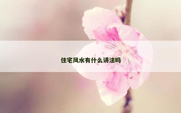 住宅风水有什么讲法吗