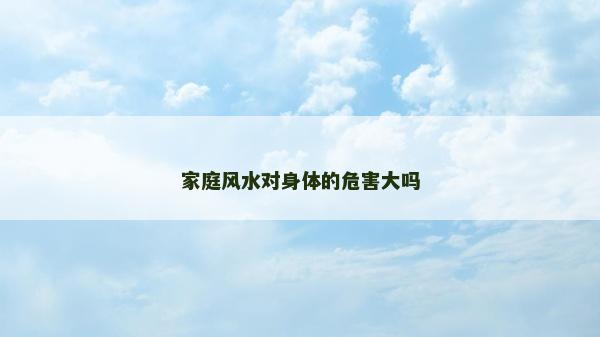 家庭风水对身体的危害大吗