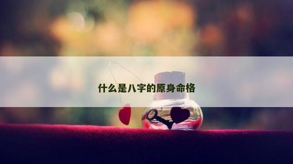 什么是八字的原身命格