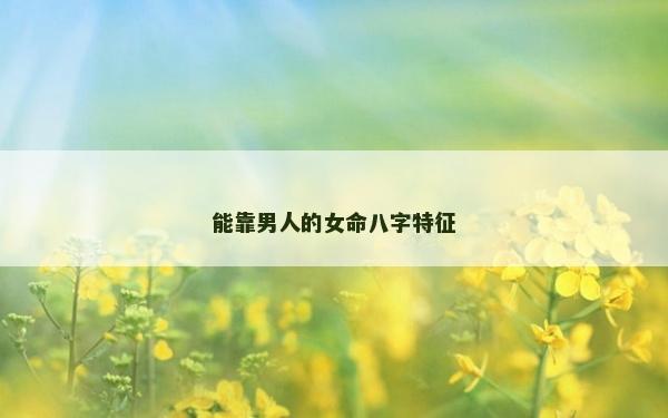 能靠男人的女命八字特征