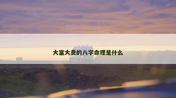 大富大贵的八字命理是什么
