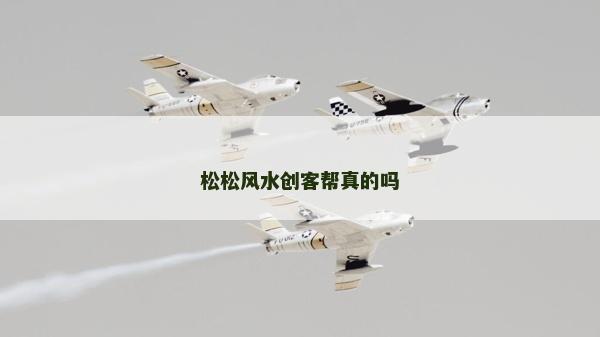 松松风水创客帮真的吗