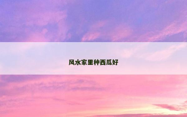风水家里种西瓜好