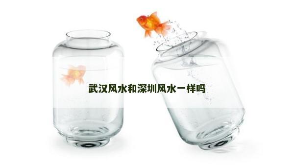 武汉风水和深圳风水一样吗