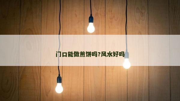 门口能做煎饼吗?风水好吗