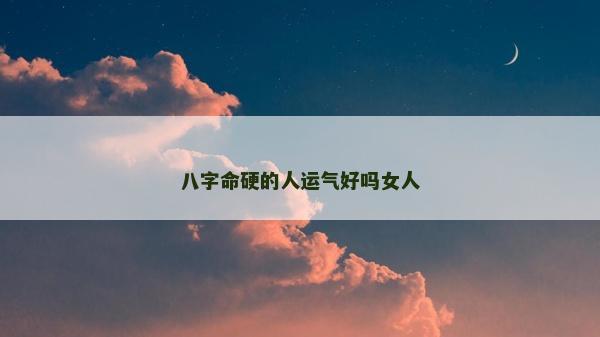 八字命硬的人运气好吗女人