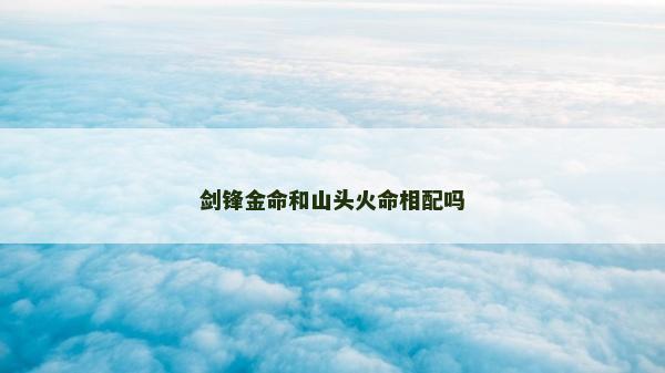 剑锋金命和山头火命相配吗