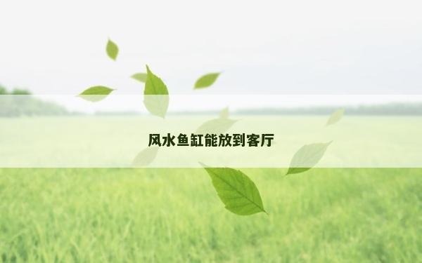 风水鱼缸能放到客厅
