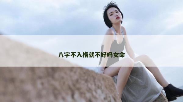 八字不入格就不好吗女命