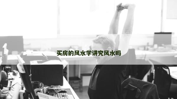 买房的风水学讲究风水吗