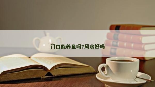 门口能养鱼吗?风水好吗