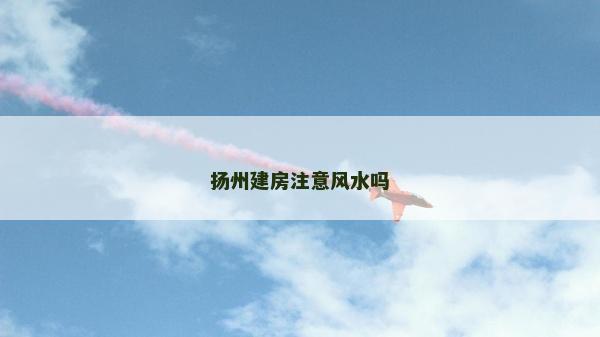 扬州建房注意风水吗