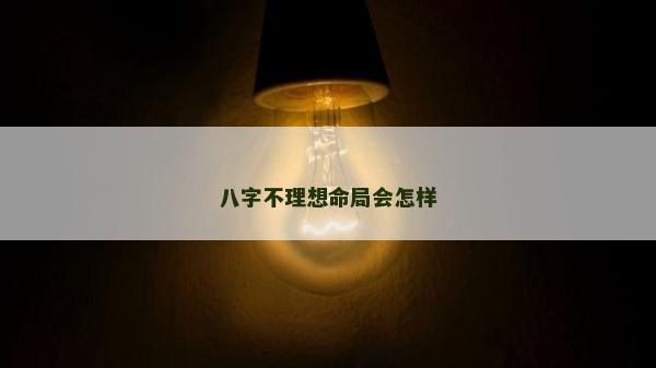 八字不理想命局会怎样