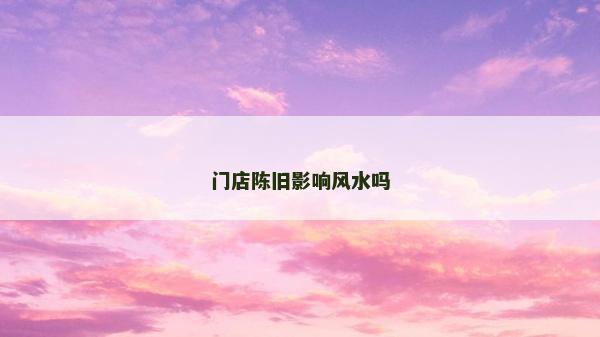 门店陈旧影响风水吗