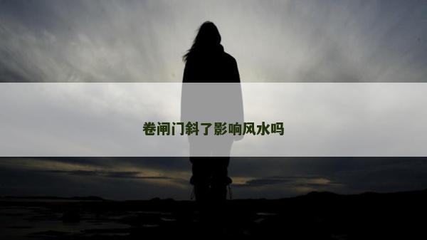 卷闸门斜了影响风水吗