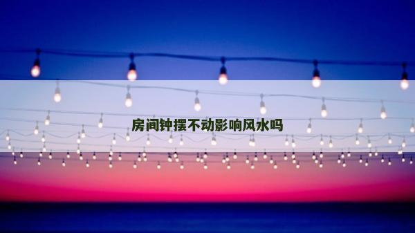 房间钟摆不动影响风水吗