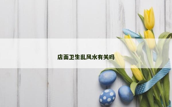 店面卫生乱风水有关吗