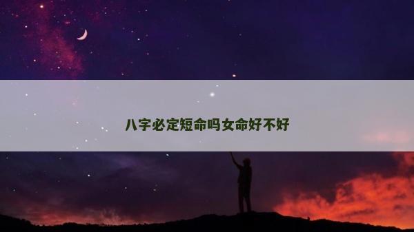 八字必定短命吗女命好不好