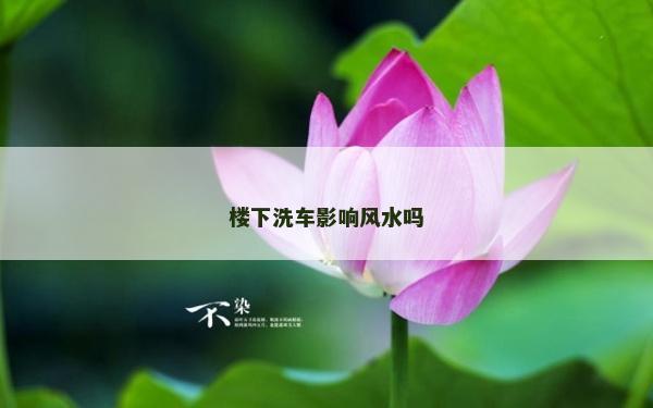 楼下洗车影响风水吗