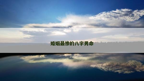 婚姻最惨的八字男命