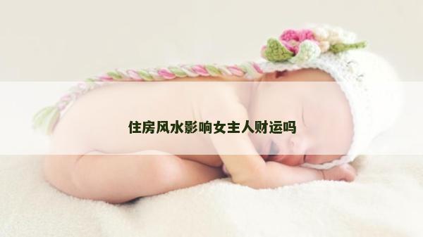 住房风水影响女主人财运吗