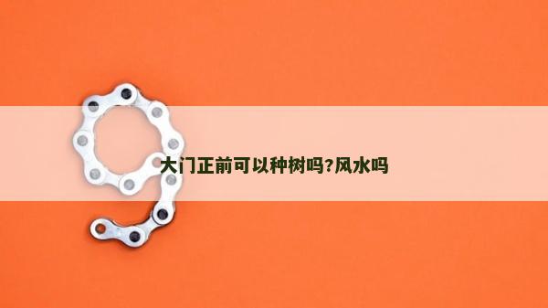 大门正前可以种树吗?风水吗