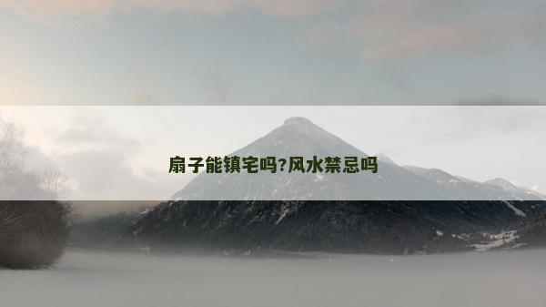 扇子能镇宅吗?风水禁忌吗