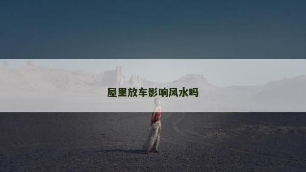 屋里放车影响风水吗